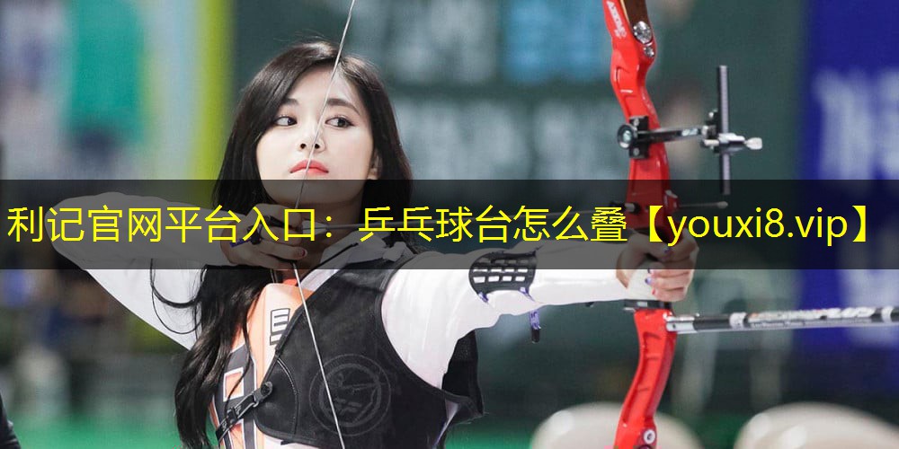 利记官网平台入口：乒乓球台怎么叠