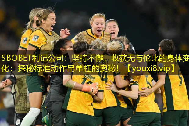 SBOBET利记公司：坚持不懈，收获无与伦比的身体变化：探秘标准动作吊单杠的奥秘！