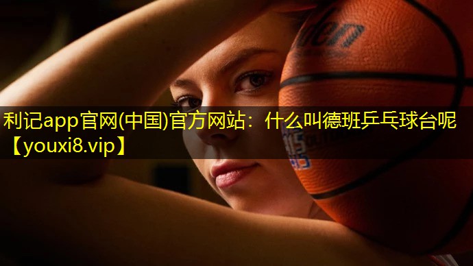 什么叫德班乒乓球台呢