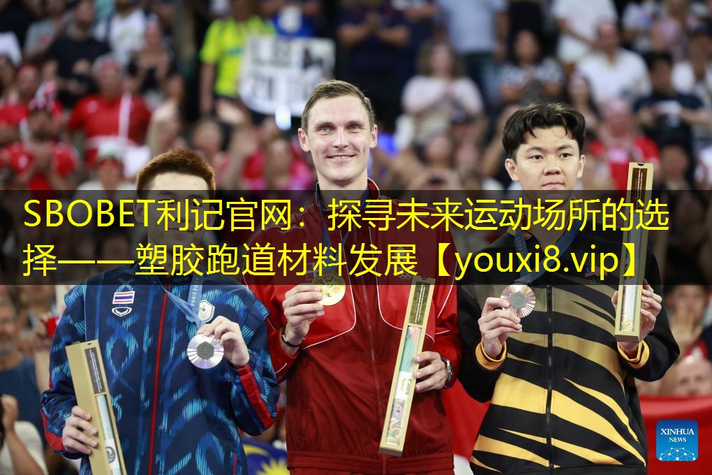 SBOBET利记官网：探寻未来运动场所的选择——塑胶跑道材料发展