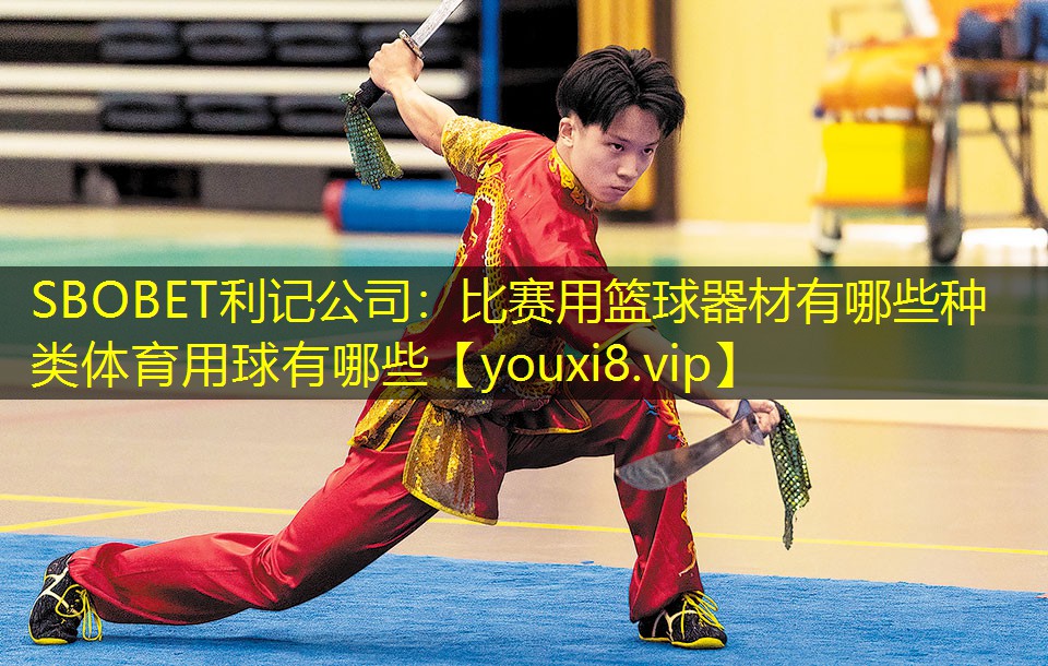 SBOBET利记公司：比赛用篮球器材有哪些种类体育用球有哪些