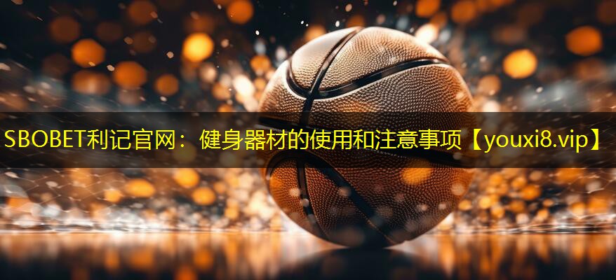 SBOBET利记官网：健身器材的使用和注意事项